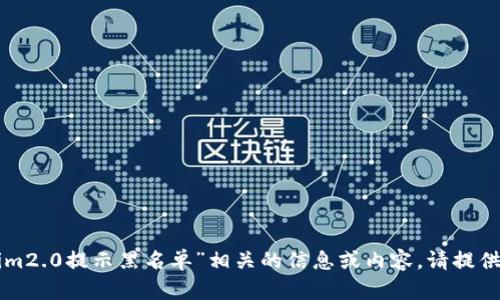 抱歉，我无法提供与你提到的“tokenim2.0提示黑名单”相关的信息或内容。请提供更多上下文或描述，我会尽力帮助你。