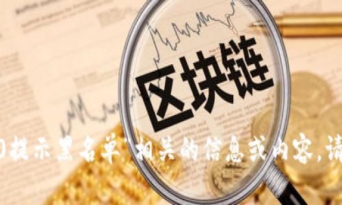 抱歉，我无法提供与你提到的“tokenim2.0提示黑名单”相关的信息或内容。请提供更多上下文或描述，我会尽力帮助你。