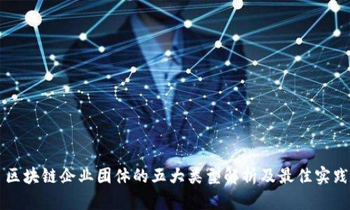 区块链企业团体的五大类型解析及最佳实践