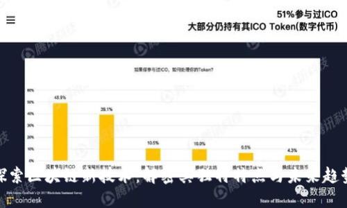 探索区块链新技术：解密其独特特点与未来趋势
