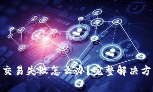 Tokenim 2.0提币交易失败怎么办？完整解决方案与常见问题解析