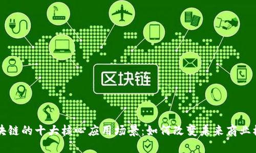 区块链的十大核心应用场景：如何改变未来商业模式