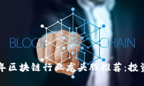 2023年区块链行业龙头股推荐：投资必看！