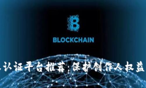 区块链版权认证平台推荐：保护创作人权益的最佳选择