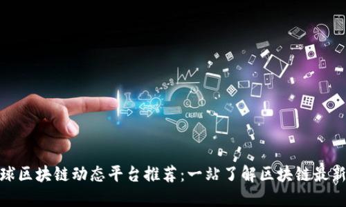 : 全球区块链动态平台推荐：一站了解区块链最新资讯