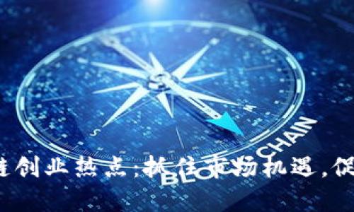 2023年区块链创业热点：抓住市场机遇，促进创新与发展