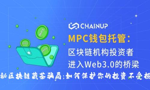 揭秘区块链藏茶骗局：如何保护你的投资不受损失