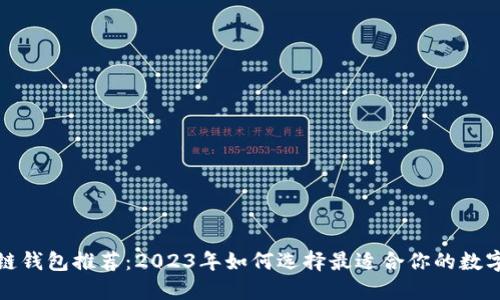 最全区块链钱包推荐：2023年如何选择最适合你的数字资产钱包