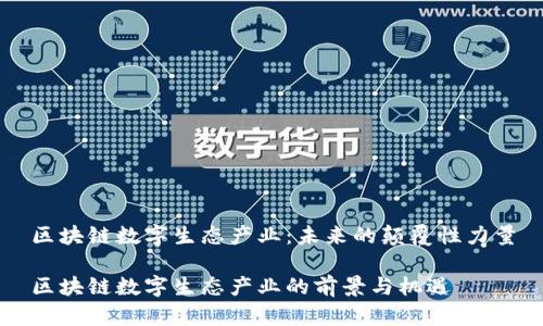 区块链数字生态产业：未来的颠覆性力量

区块链数字生态产业的前景与机遇