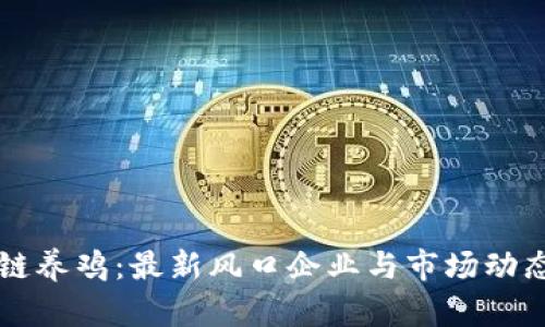 区块链养鸡：最新风口企业与市场动态解析
