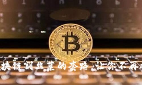 揭秘区块链割韭菜的套路，让你不再被套路!
