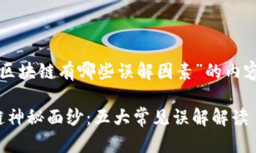 以下是关于“区块链有哪些误解因素”的内容框架和分析。

: 揭开区块链神秘面纱：五大常见误解解读