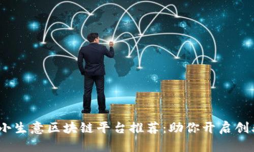 2023年小生意区块链平台推荐：助你开启创业新机遇