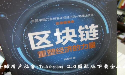 全球用户福音：Tokenim 2.0国际版下载全攻略