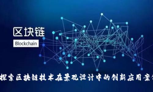  探索区块链技术在景观设计中的创新应用案例