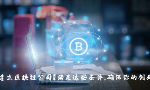 如何成功建立区块链公司？满足这些条件，确保你的创业之路顺利