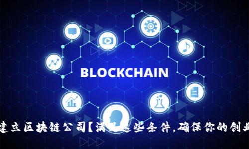 如何成功建立区块链公司？满足这些条件，确保你的创业之路顺利