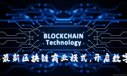 探索2023年最新区块链商业模式，开启数字财富新纪元
