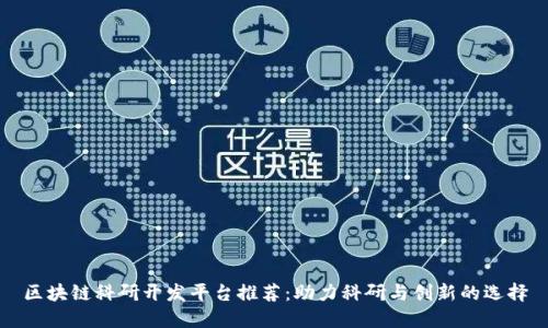 区块链科研开发平台推荐：助力科研与创新的选择