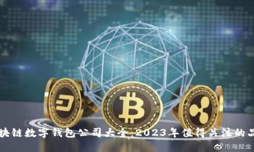 区块链数字钱包公司大全：2023年值得关注的品牌
