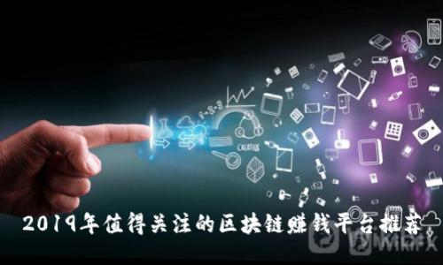 2019年值得关注的区块链赚钱平台推荐