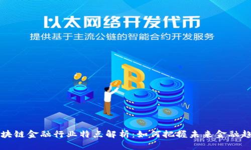区块链金融行业特点解析：如何把握未来金融趋势
