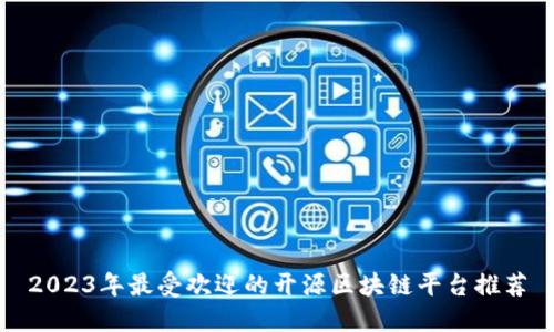 2023年最受欢迎的开源区块链平台推荐