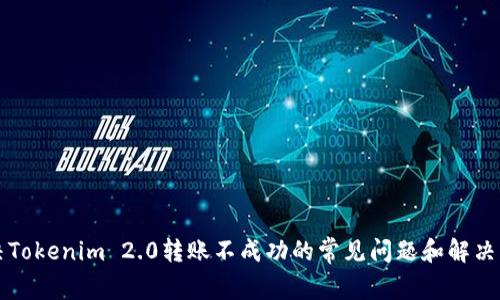 解决Tokenim 2.0转账不成功的常见问题和解决方案
