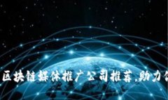 2023年最佳区块链媒体推广公司推荐，助力你的项
