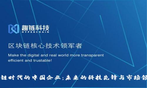 区块链时代的中国企业：未来的科技先锋与市场领导者