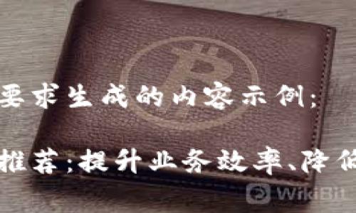 以下是根据您的要求生成的内容示例：

区块链收费软件推荐：提升业务效率、降低成本的最佳选择