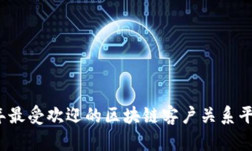 2023年最受欢迎的区块链客户关系平台推荐