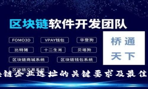 区块链企业选址的关键要求及最佳实践