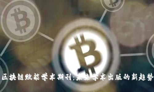 区块链赋能学术期刊：未来学术出版的新趋势