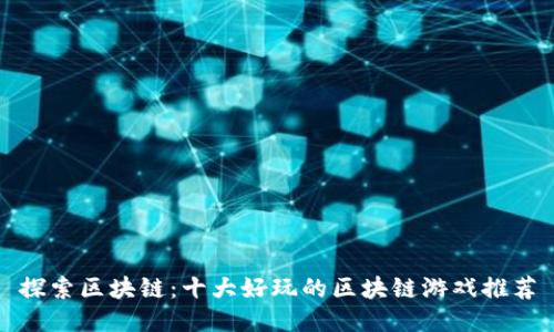 探索区块链：十大好玩的区块链游戏推荐