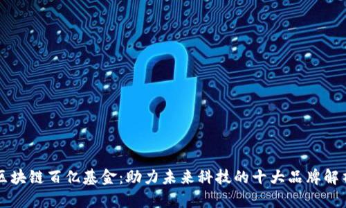 区块链百亿基金：助力未来科技的十大品牌解析