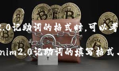在撰写关于tokenim2.0记助词的格式时，可以考虑以下结构化的内容：

### 全面解析tokenim2.0记助词的填写格式与技巧