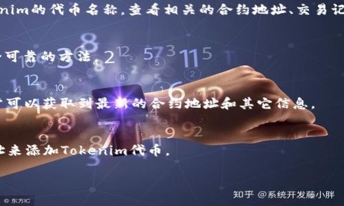 要查看Tokenim的合约地址或与以太坊相关的钱包信息，通常可以通过以下几种方式进行查询：

1. **以太坊区块浏览器**：
   - 使用像Etherscan（https://etherscan.io）这样的以太坊区块链浏览器，你可以搜索Tokenim的代币名称，查看相关的合约地址、交易记录、持有者信息等。只需在搜索框中输入“Tokenim”或其合约地址（如果已知）即可获得详细信息。

2. **项目官网或官方文档**：
   - 许多加密项目会在其官方网站或相关文档中发布合约地址。这是获取合约地址的一种安全可靠的方法。

3. **社交媒体和社区**：
   - 加入Tokenim的官方社交媒体频道（例如Telegram、Discord、Twitter等）或相关论坛，通常可以获取到最新的合约地址和其它信息。

4. **钱包应用**：
   - 使用如MetaMask等钱包应用，通常可以通过添加代币功能，直接搜索代币名称或合约地址来添加Tokenim代币。

请务必确保从官方渠道核实合约地址，以避免诈骗和错误投资。如需进一步信息，请随时询问。
