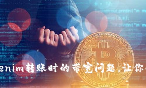 如何解决Tokenim转账时的带宽问题，让你的交易更顺畅