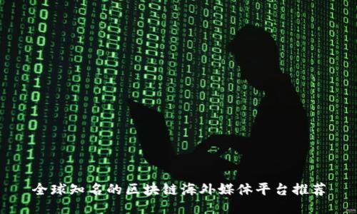 全球知名的区块链海外媒体平台推荐