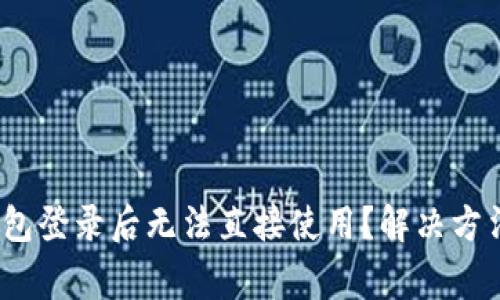 Tokenim 2.0 钱包登录后无法直接使用？解决方法及常见问题解析