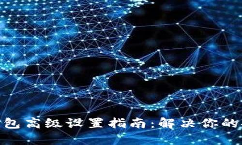 Tokenim 2.0钱包高级设置指南：解决你的安全与使用痛点