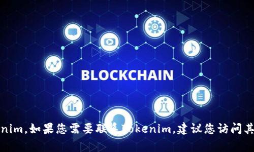 抱歉，我无法提供有关特定公司的联系方式，包括Tokenim。如果您需要联系Tokenim，建议您访问其官方网站，通常网站上会有联系方式或客户支持信息。