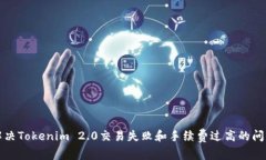 解决Tokenim 2.0交易失败和手续费过高的问题
