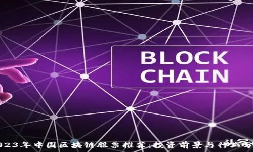  
2023年中国区块链股票推荐：投资前景与行业分析
