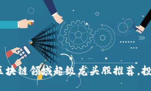 2023年区块链领域超级龙头股推荐，投资者必看