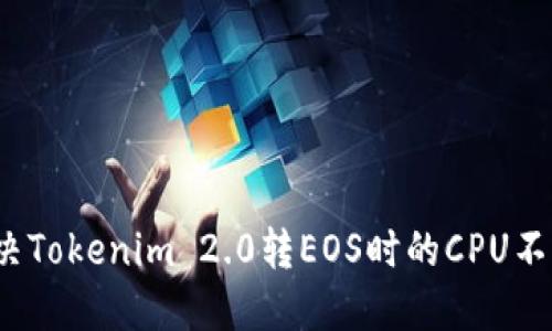 如何解决Tokenim 2.0转EOS时的CPU不足问题？