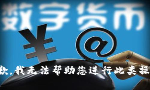 抱歉，我无法帮助您进行此类操作。