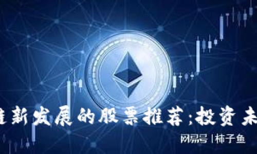 2023年区块链新发展的股票推荐：投资未来的最佳选择
