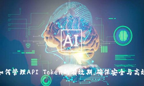 如何管理API Token的有效期，确保安全与高效